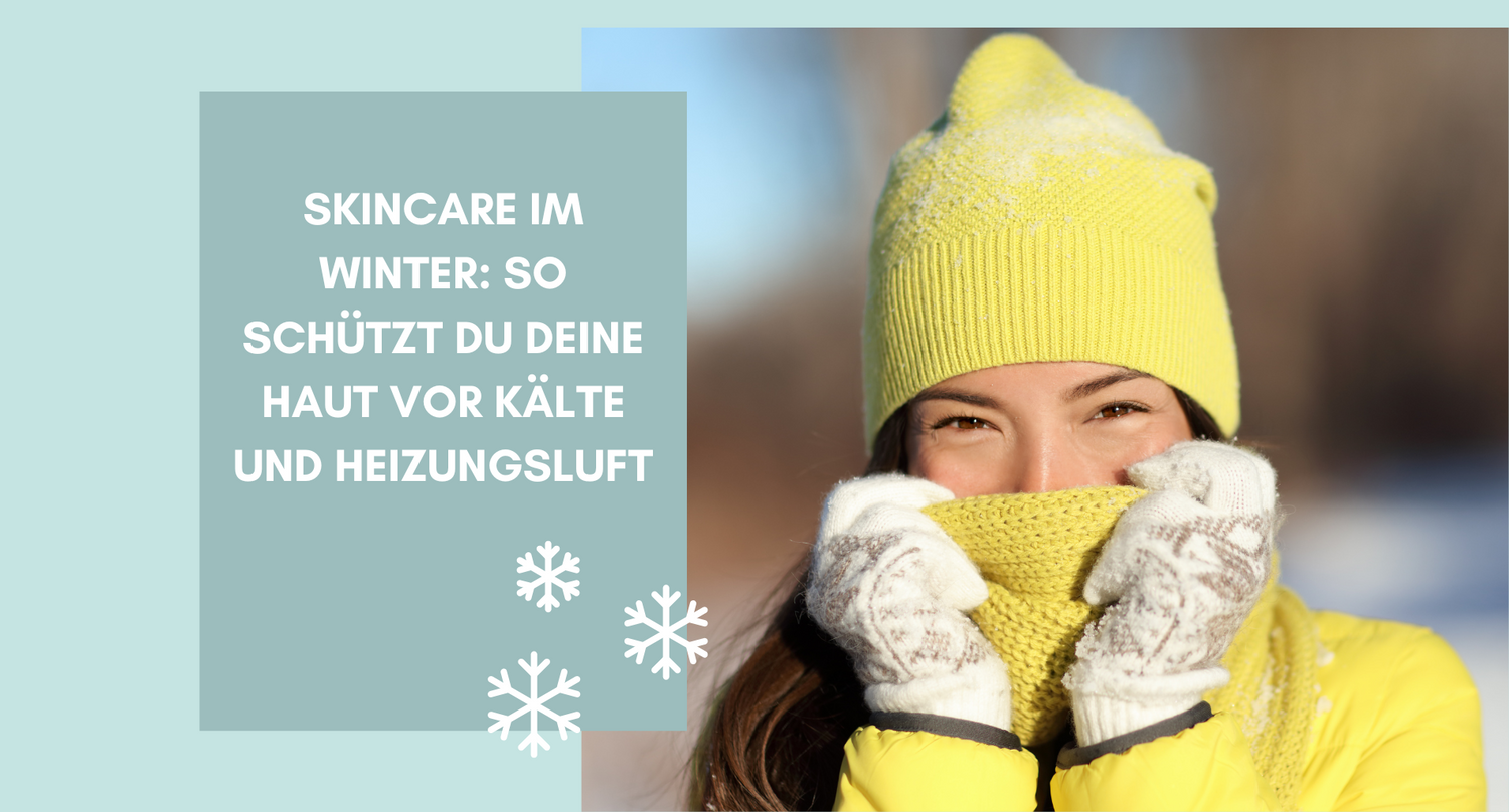 Skincare im Winter: So schützt du deine Haut vor Kälte und Heizungsluft